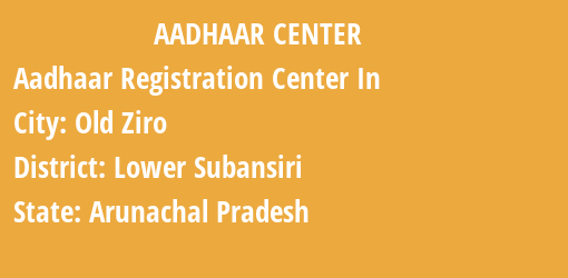 Aadhaar Registration Centres in Old Ziro, Lower Subansiri, Arunachal Pradesh State