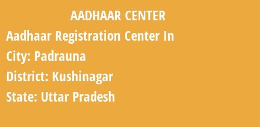 Aadhaar Registration Centres in Padrauna, Kushinagar, Uttar Pradesh State