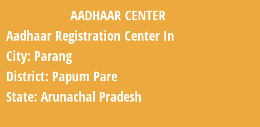 Aadhaar Registration Centres in Parang, Papum Pare, Arunachal Pradesh State