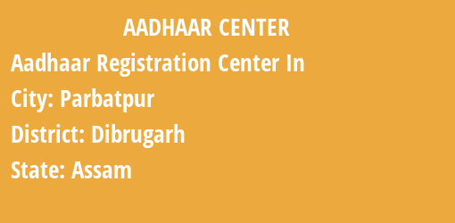 Aadhaar Registration Centres in Parbatpur, Dibrugarh, Assam State