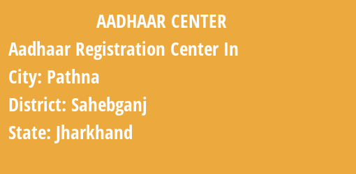 Aadhaar Registration Centres in Pathna, Sahebganj, Jharkhand State