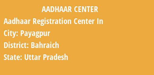 Aadhaar Registration Centres in Payagpur, Bahraich, Uttar Pradesh State