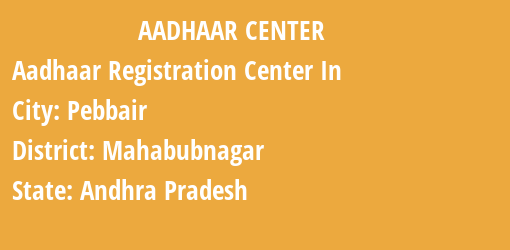 Aadhaar Registration Centres in Pebbair, Mahabubnagar, Andhra Pradesh State