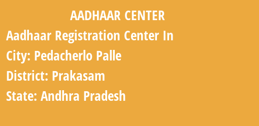 Aadhaar Registration Centres in Pedacherlo Palle, Prakasam, Andhra Pradesh State