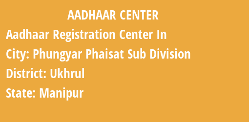 Aadhaar Registration Centres in Phungyar Phaisat Sub Division, Ukhrul, Manipur State