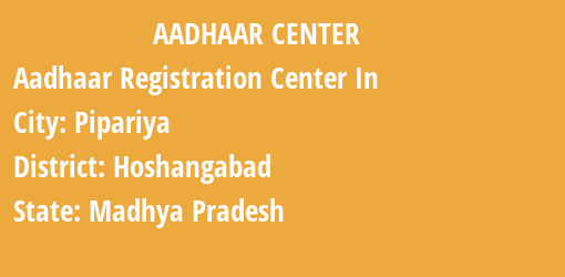 Aadhaar Registration Centres in Pipariya, Hoshangabad, Madhya Pradesh State