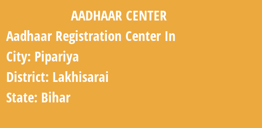 Aadhaar Registration Centres in Pipariya, Lakhisarai, Bihar State