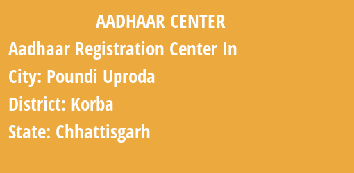 Aadhaar Registration Centres in Poundi Uproda, Korba, Chhattisgarh State