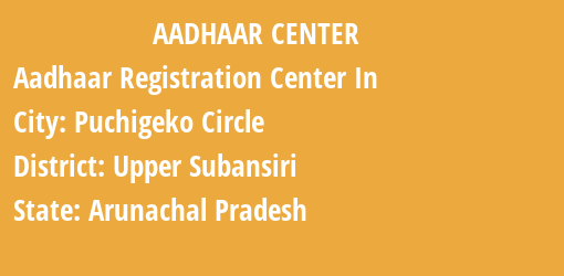 Aadhaar Registration Centres in Puchigeko Circle, Upper Subansiri, Arunachal Pradesh State