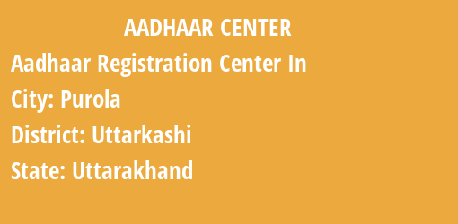 Aadhaar Registration Centres in Purola, Uttarkashi, Uttarakhand State