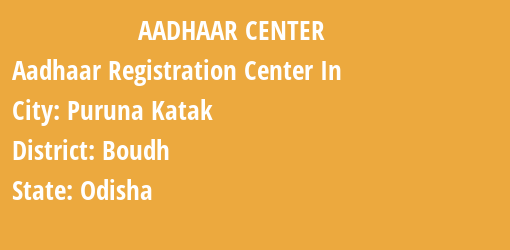 Aadhaar Registration Centres in Puruna Katak, Boudh, Odisha State