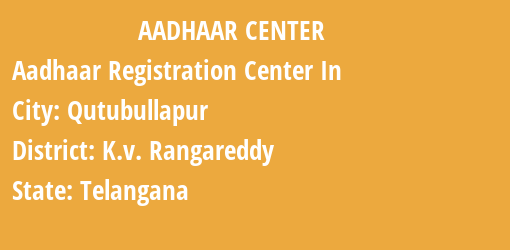 Aadhaar Registration Centres in Qutubullapur, K.v. Rangareddy, Telangana State