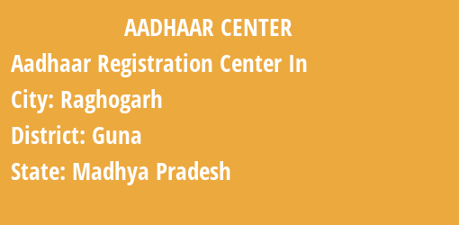 Aadhaar Registration Centres in Raghogarh, Guna, Madhya Pradesh State