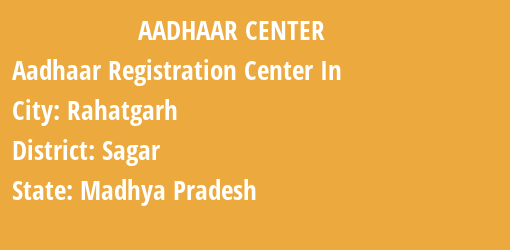 Aadhaar Registration Centres in Rahatgarh, Sagar, Madhya Pradesh State