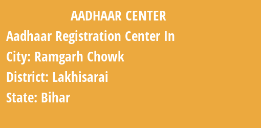 Aadhaar Registration Centres in Ramgarh Chowk, Lakhisarai, Bihar State