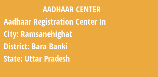 Aadhaar Registration Centres in Ramsanehighat, Bara Banki, Uttar Pradesh State