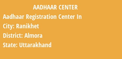 Aadhaar Registration Centres in Ranikhet, Almora, Uttarakhand State