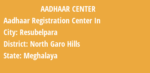 Aadhaar Registration Centres in Resubelpara, North Garo Hills, Meghalaya State