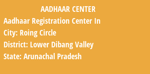 Aadhaar Registration Centres in Roing Circle, Lower Dibang Valley, Arunachal Pradesh State