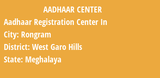 Aadhaar Registration Centres in Rongram, West Garo Hills, Meghalaya State