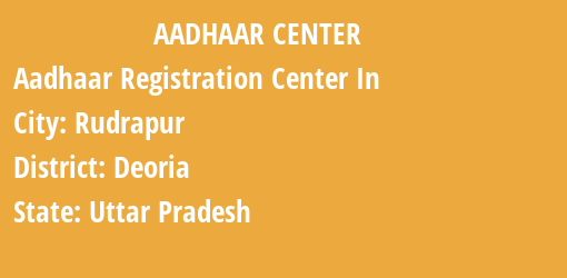 Aadhaar Registration Centres in Rudrapur, Deoria, Uttar Pradesh State