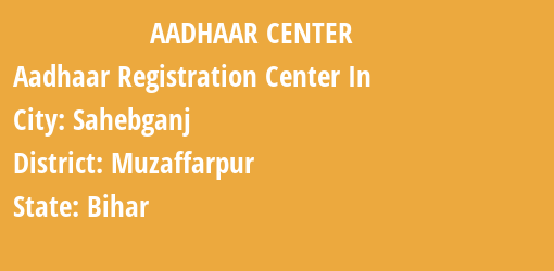 Aadhaar Registration Centres in Sahebganj, Muzaffarpur, Bihar State