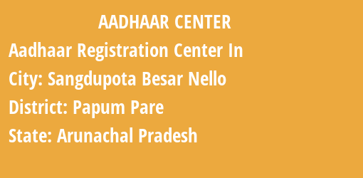 Aadhaar Registration Centres in Sangdupota Besar Nello , Papum Pare, Arunachal Pradesh State