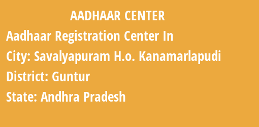 Aadhaar Registration Centres in Savalyapuram H.o. Kanamarlapudi, Guntur, Andhra Pradesh State