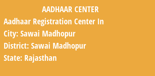 Aadhaar Registration Centres in Sawai Madhopur, Sawai Madhopur, Rajasthan State