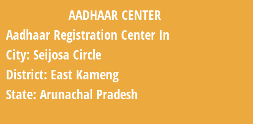 Aadhaar Registration Centres in Seijosa Circle, East Kameng, Arunachal Pradesh State