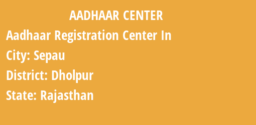 Aadhaar Registration Centres in Sepau, Dholpur, Rajasthan State