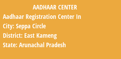 Aadhaar Registration Centres in Seppa Circle, East Kameng, Arunachal Pradesh State