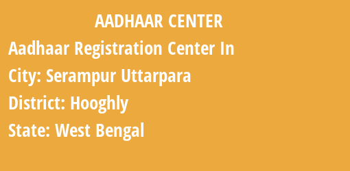 Aadhaar Registration Centres in Serampur Uttarpara, Hooghly, West Bengal State