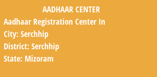 Aadhaar Registration Centres in Serchhip, Serchhip, Mizoram State