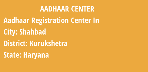 Aadhaar Registration Centres in Shahbad, Kurukshetra, Haryana State