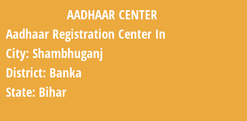 Aadhaar Registration Centres in Shambhuganj, Banka, Bihar State