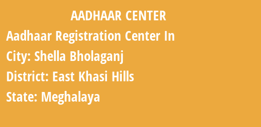 Aadhaar Registration Centres in Shella Bholaganj, East Khasi Hills, Meghalaya State