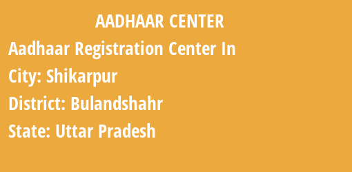 Aadhaar Registration Centres in Shikarpur, Bulandshahr, Uttar Pradesh State