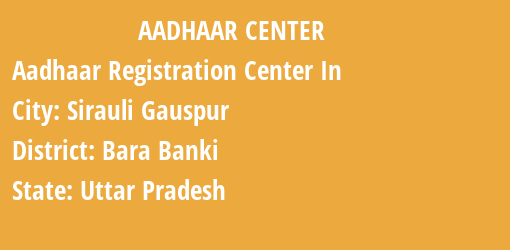 Aadhaar Registration Centres in Sirauli Gauspur, Bara Banki, Uttar Pradesh State