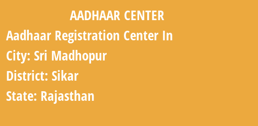 Aadhaar Registration Centres in Sri Madhopur, Sikar, Rajasthan State