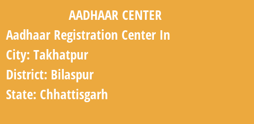 Aadhaar Registration Centres in Takhatpur, Bilaspur, Chhattisgarh State