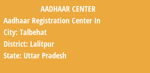 Aadhaar Registration Centres in Talbehat, Lalitpur, Uttar Pradesh State