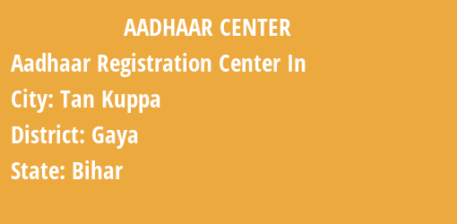 Aadhaar Registration Centres in Tan Kuppa, Gaya, Bihar State