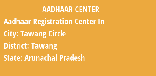 Aadhaar Registration Centres in Tawang Circle, Tawang, Arunachal Pradesh State