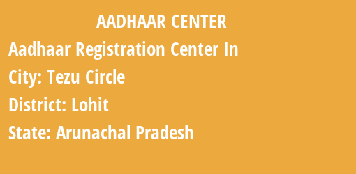 Aadhaar Registration Centres in Tezu Circle, Lohit, Arunachal Pradesh State