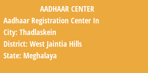 Aadhaar Registration Centres in Thadlaskein, West Jaintia Hills, Meghalaya State