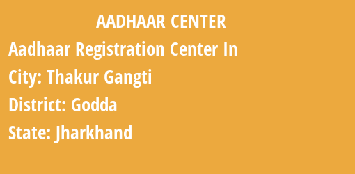 Aadhaar Registration Centres in Thakur Gangti, Godda, Jharkhand State