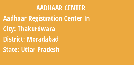 Aadhaar Registration Centres in Thakurdwara, Moradabad, Uttar Pradesh State