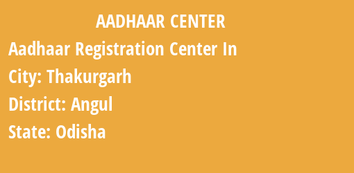 Aadhaar Registration Centres in Thakurgarh, Angul, Odisha State