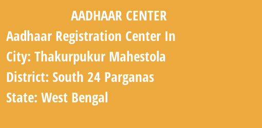 Aadhaar Registration Centres in Thakurpukur Mahestola, South 24 Parganas, West Bengal State